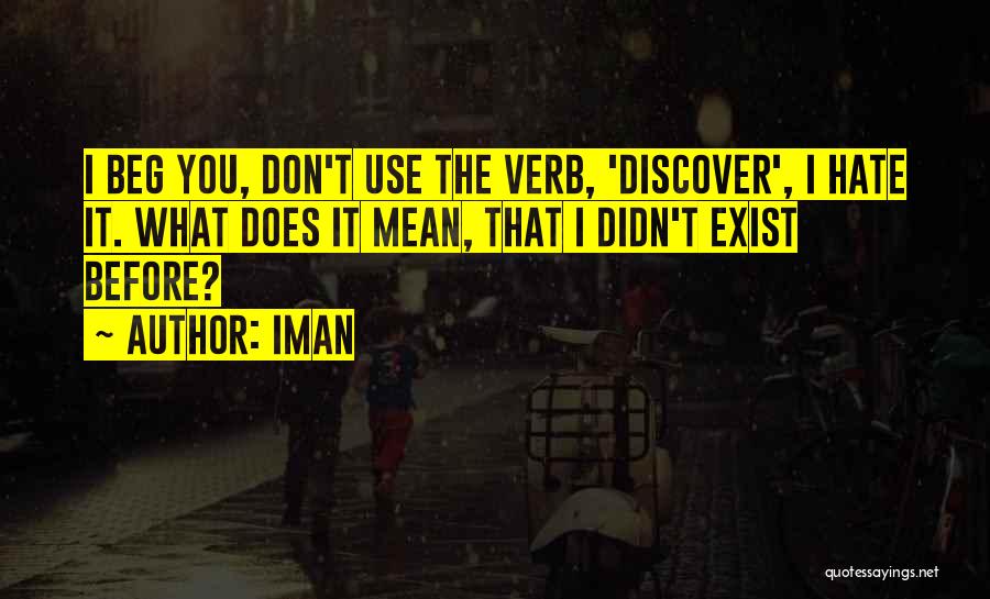 Iman Quotes: I Beg You, Don't Use The Verb, 'discover', I Hate It. What Does It Mean, That I Didn't Exist Before?