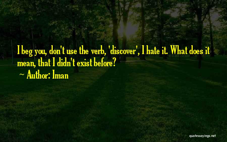 Iman Quotes: I Beg You, Don't Use The Verb, 'discover', I Hate It. What Does It Mean, That I Didn't Exist Before?