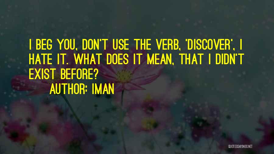 Iman Quotes: I Beg You, Don't Use The Verb, 'discover', I Hate It. What Does It Mean, That I Didn't Exist Before?