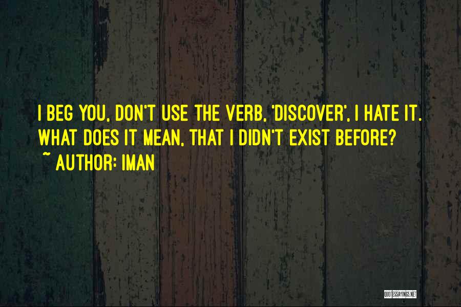 Iman Quotes: I Beg You, Don't Use The Verb, 'discover', I Hate It. What Does It Mean, That I Didn't Exist Before?