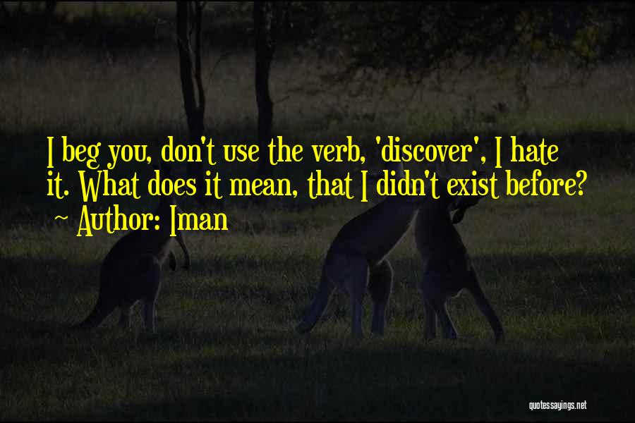 Iman Quotes: I Beg You, Don't Use The Verb, 'discover', I Hate It. What Does It Mean, That I Didn't Exist Before?