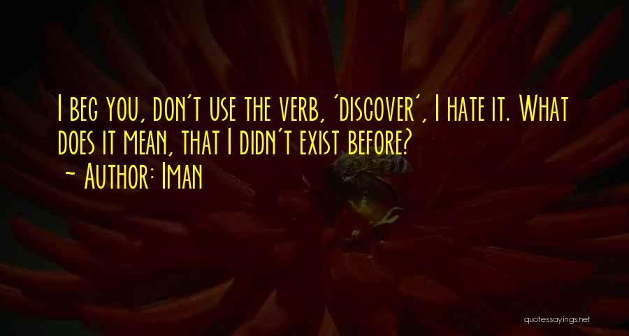 Iman Quotes: I Beg You, Don't Use The Verb, 'discover', I Hate It. What Does It Mean, That I Didn't Exist Before?