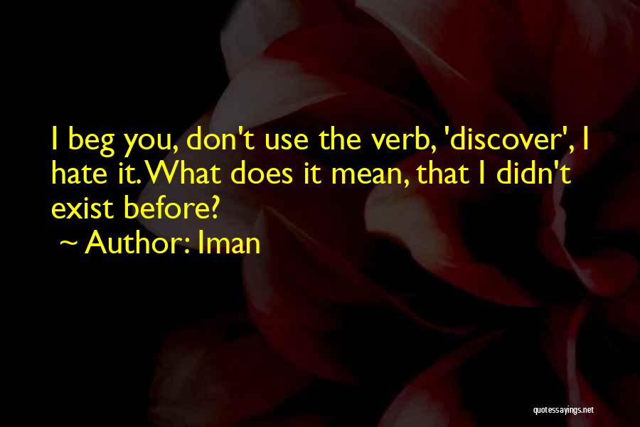 Iman Quotes: I Beg You, Don't Use The Verb, 'discover', I Hate It. What Does It Mean, That I Didn't Exist Before?