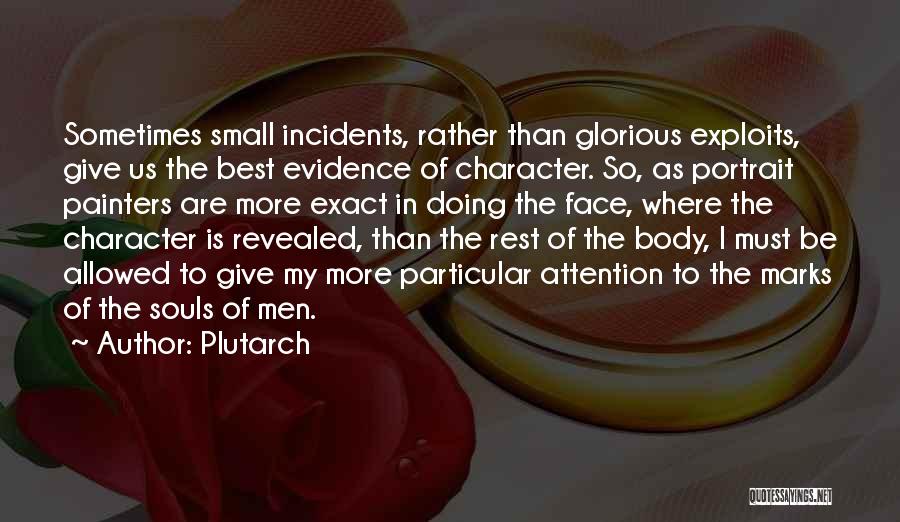 Plutarch Quotes: Sometimes Small Incidents, Rather Than Glorious Exploits, Give Us The Best Evidence Of Character. So, As Portrait Painters Are More