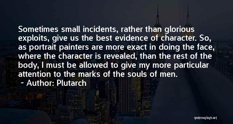 Plutarch Quotes: Sometimes Small Incidents, Rather Than Glorious Exploits, Give Us The Best Evidence Of Character. So, As Portrait Painters Are More