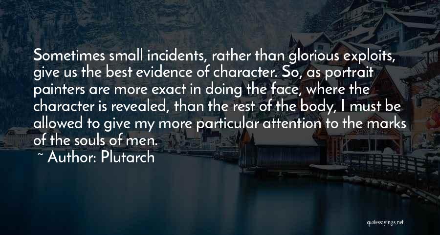Plutarch Quotes: Sometimes Small Incidents, Rather Than Glorious Exploits, Give Us The Best Evidence Of Character. So, As Portrait Painters Are More