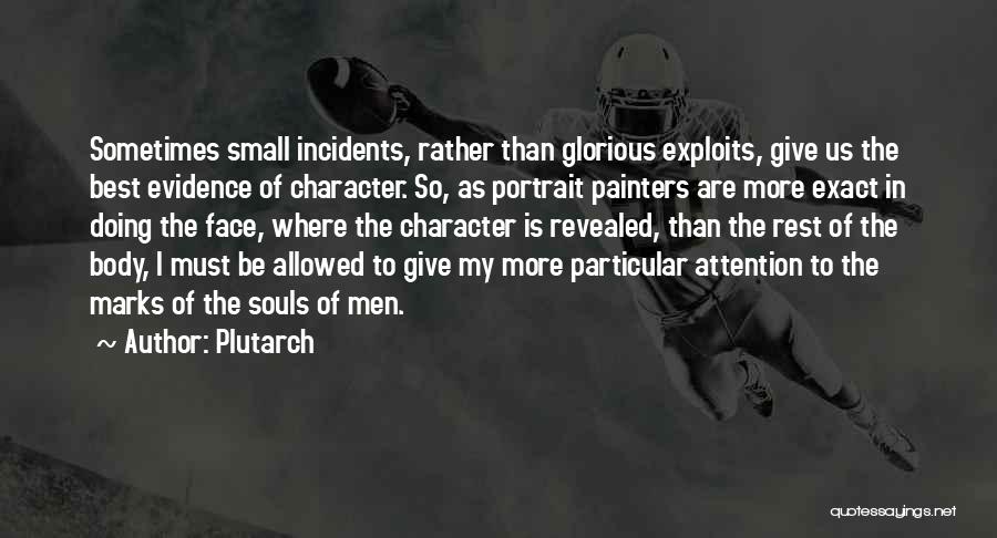 Plutarch Quotes: Sometimes Small Incidents, Rather Than Glorious Exploits, Give Us The Best Evidence Of Character. So, As Portrait Painters Are More