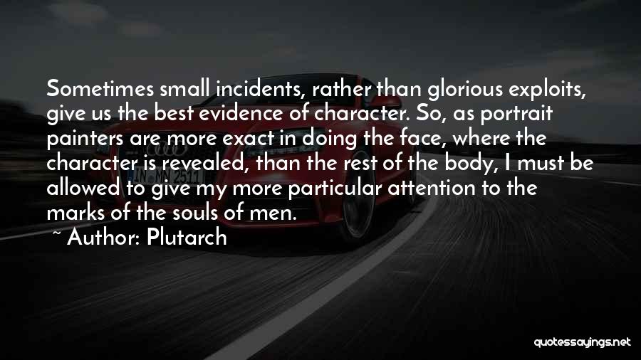 Plutarch Quotes: Sometimes Small Incidents, Rather Than Glorious Exploits, Give Us The Best Evidence Of Character. So, As Portrait Painters Are More