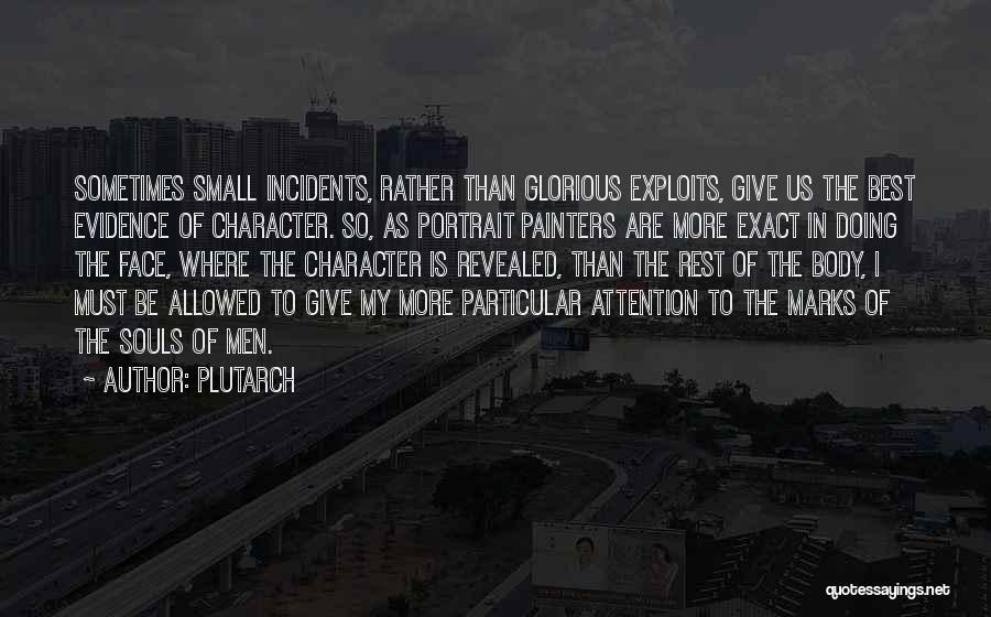 Plutarch Quotes: Sometimes Small Incidents, Rather Than Glorious Exploits, Give Us The Best Evidence Of Character. So, As Portrait Painters Are More