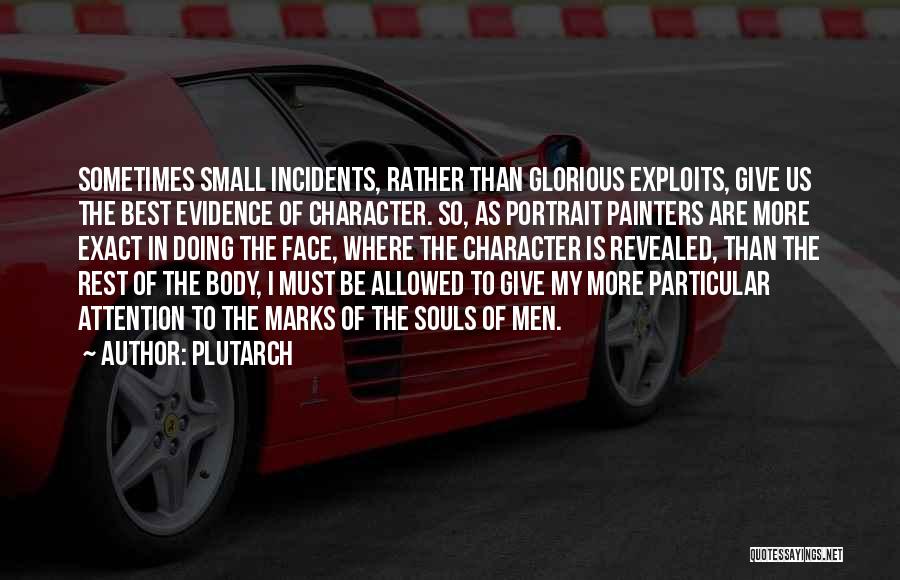 Plutarch Quotes: Sometimes Small Incidents, Rather Than Glorious Exploits, Give Us The Best Evidence Of Character. So, As Portrait Painters Are More