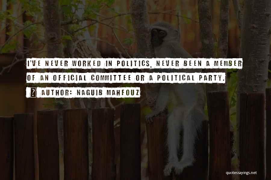Naguib Mahfouz Quotes: I've Never Worked In Politics, Never Been A Member Of An Official Committee Or A Political Party.