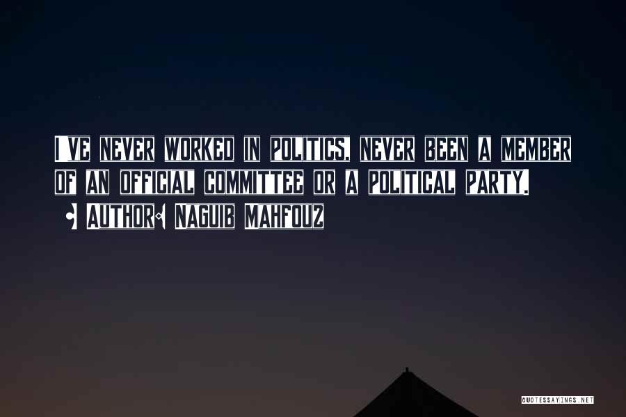 Naguib Mahfouz Quotes: I've Never Worked In Politics, Never Been A Member Of An Official Committee Or A Political Party.