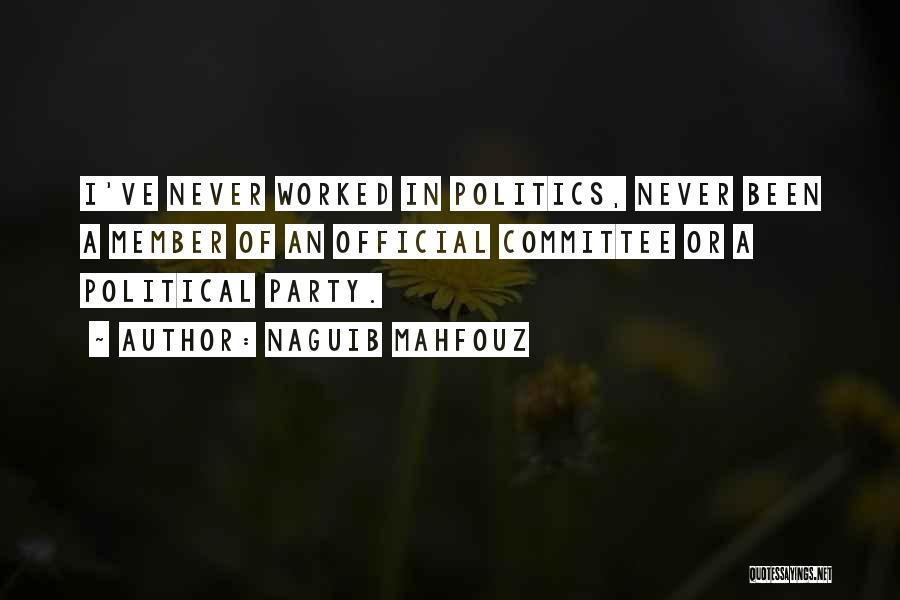 Naguib Mahfouz Quotes: I've Never Worked In Politics, Never Been A Member Of An Official Committee Or A Political Party.