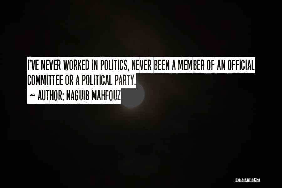 Naguib Mahfouz Quotes: I've Never Worked In Politics, Never Been A Member Of An Official Committee Or A Political Party.