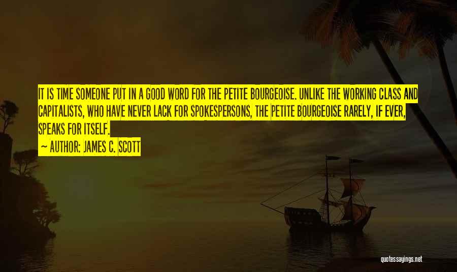 James C. Scott Quotes: It Is Time Someone Put In A Good Word For The Petite Bourgeoise. Unlike The Working Class And Capitalists, Who