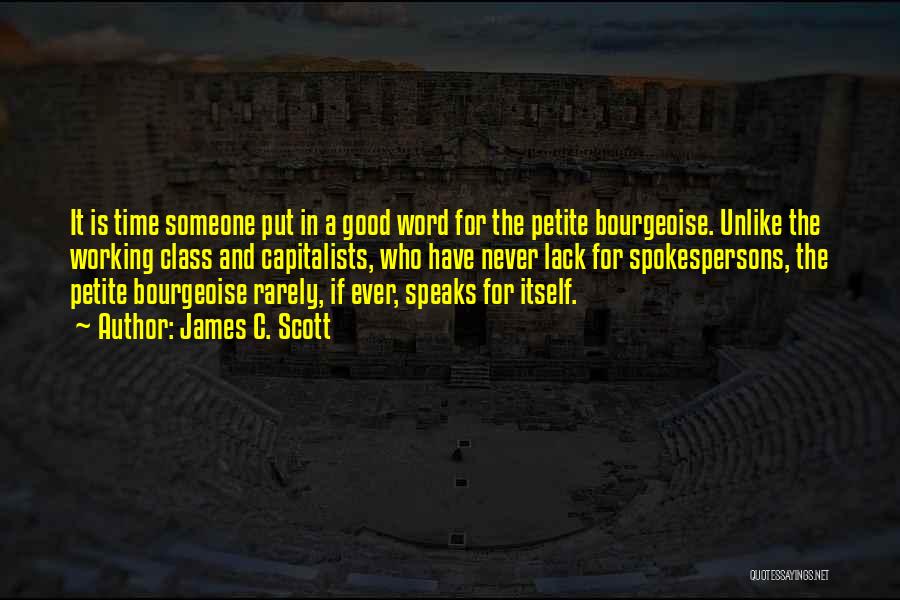 James C. Scott Quotes: It Is Time Someone Put In A Good Word For The Petite Bourgeoise. Unlike The Working Class And Capitalists, Who