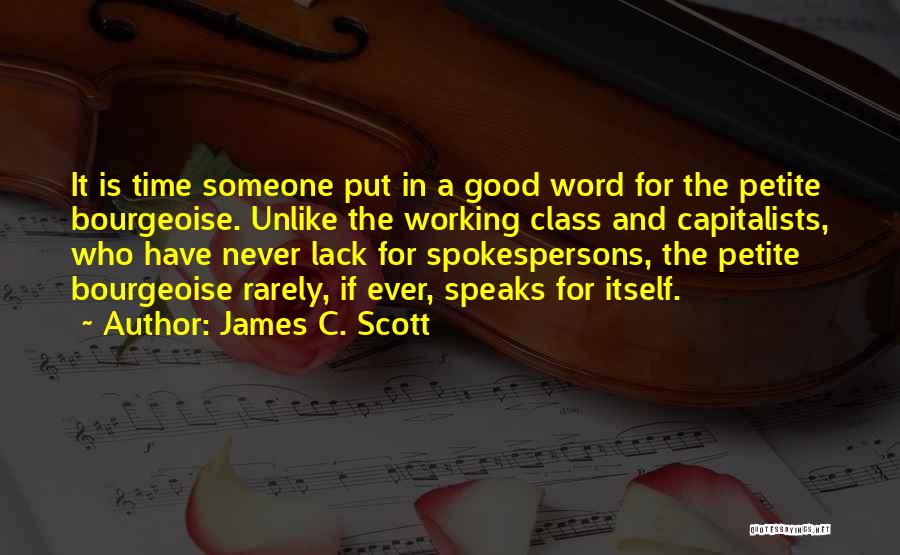 James C. Scott Quotes: It Is Time Someone Put In A Good Word For The Petite Bourgeoise. Unlike The Working Class And Capitalists, Who