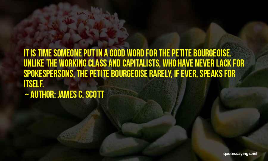 James C. Scott Quotes: It Is Time Someone Put In A Good Word For The Petite Bourgeoise. Unlike The Working Class And Capitalists, Who