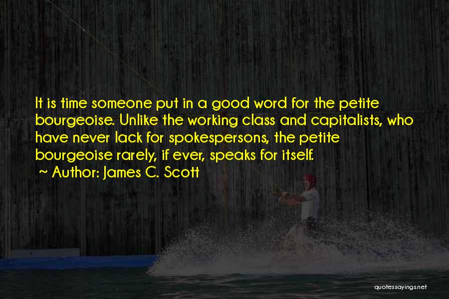 James C. Scott Quotes: It Is Time Someone Put In A Good Word For The Petite Bourgeoise. Unlike The Working Class And Capitalists, Who