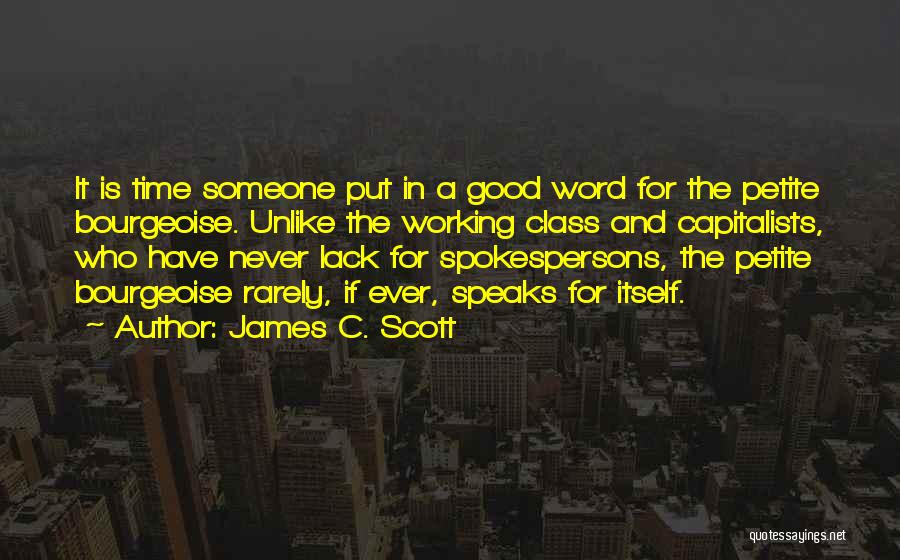 James C. Scott Quotes: It Is Time Someone Put In A Good Word For The Petite Bourgeoise. Unlike The Working Class And Capitalists, Who
