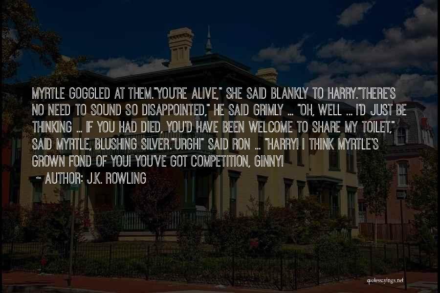 J.K. Rowling Quotes: Myrtle Goggled At Them.you're Alive, She Said Blankly To Harry.there's No Need To Sound So Disappointed, He Said Grimly ...