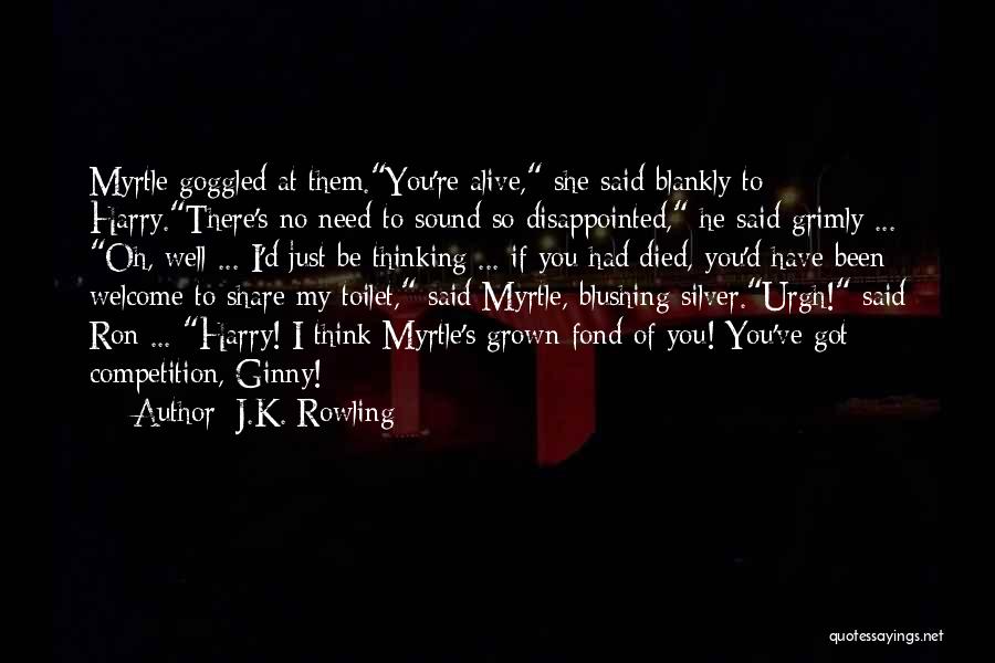 J.K. Rowling Quotes: Myrtle Goggled At Them.you're Alive, She Said Blankly To Harry.there's No Need To Sound So Disappointed, He Said Grimly ...