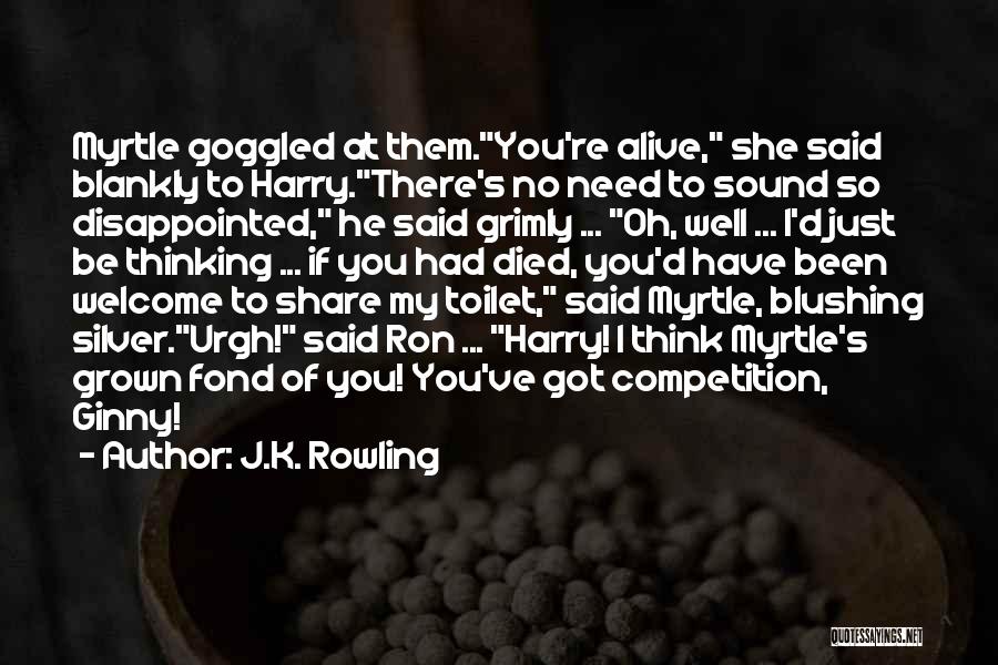 J.K. Rowling Quotes: Myrtle Goggled At Them.you're Alive, She Said Blankly To Harry.there's No Need To Sound So Disappointed, He Said Grimly ...
