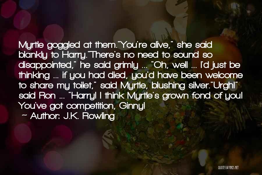 J.K. Rowling Quotes: Myrtle Goggled At Them.you're Alive, She Said Blankly To Harry.there's No Need To Sound So Disappointed, He Said Grimly ...