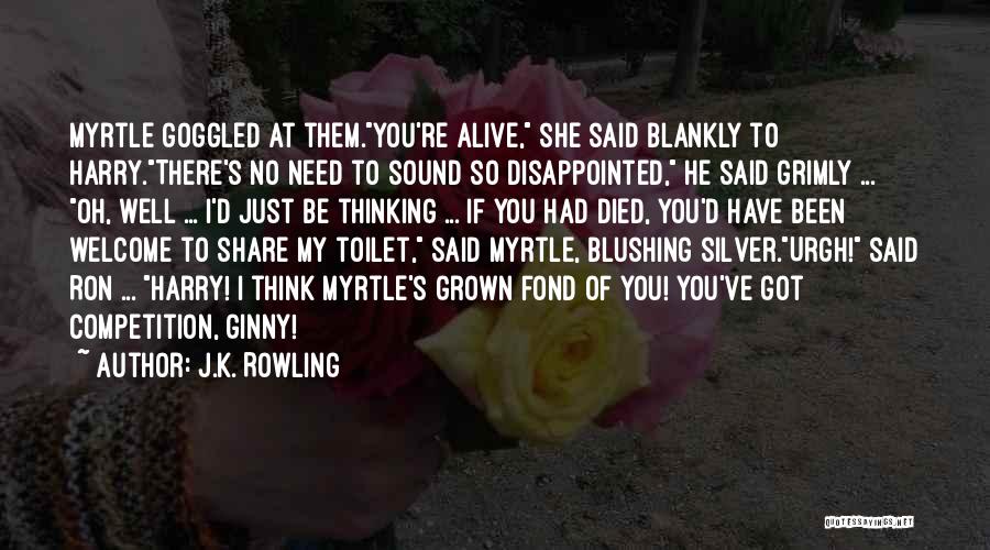 J.K. Rowling Quotes: Myrtle Goggled At Them.you're Alive, She Said Blankly To Harry.there's No Need To Sound So Disappointed, He Said Grimly ...