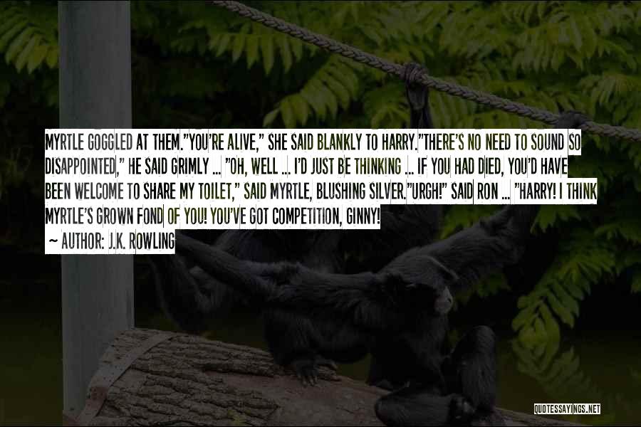 J.K. Rowling Quotes: Myrtle Goggled At Them.you're Alive, She Said Blankly To Harry.there's No Need To Sound So Disappointed, He Said Grimly ...