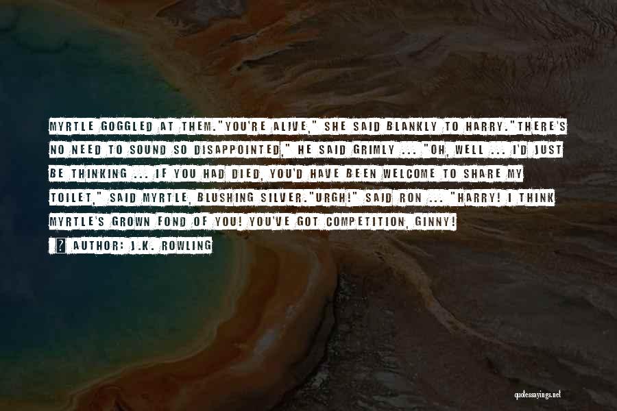 J.K. Rowling Quotes: Myrtle Goggled At Them.you're Alive, She Said Blankly To Harry.there's No Need To Sound So Disappointed, He Said Grimly ...