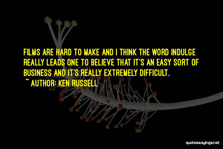 Ken Russell Quotes: Films Are Hard To Make And I Think The Word Indulge Really Leads One To Believe That It's An Easy