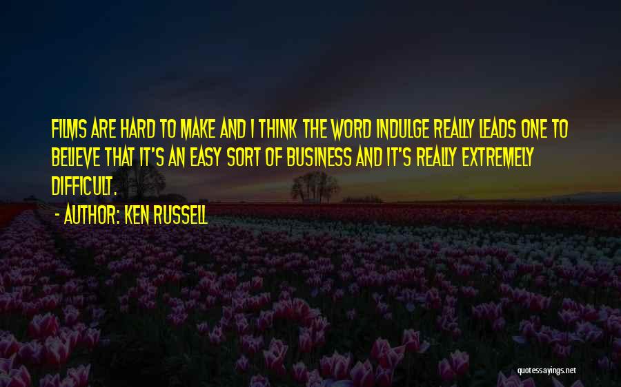 Ken Russell Quotes: Films Are Hard To Make And I Think The Word Indulge Really Leads One To Believe That It's An Easy