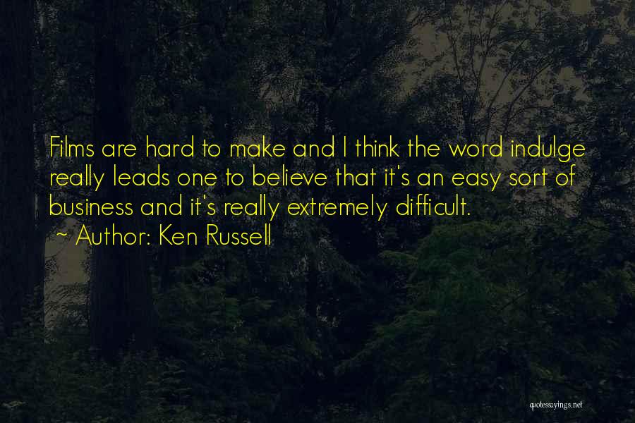 Ken Russell Quotes: Films Are Hard To Make And I Think The Word Indulge Really Leads One To Believe That It's An Easy