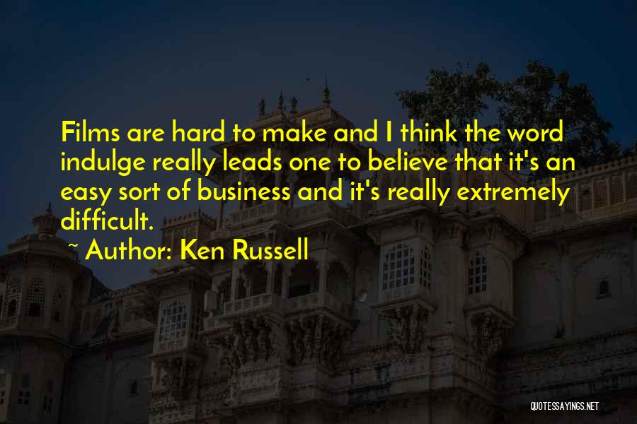 Ken Russell Quotes: Films Are Hard To Make And I Think The Word Indulge Really Leads One To Believe That It's An Easy