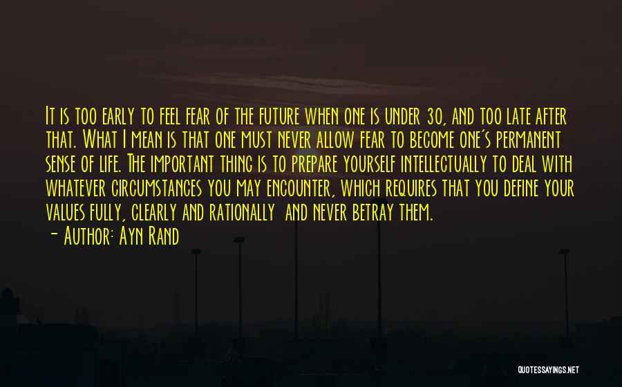 Ayn Rand Quotes: It Is Too Early To Feel Fear Of The Future When One Is Under 30, And Too Late After That.