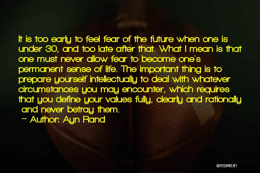 Ayn Rand Quotes: It Is Too Early To Feel Fear Of The Future When One Is Under 30, And Too Late After That.