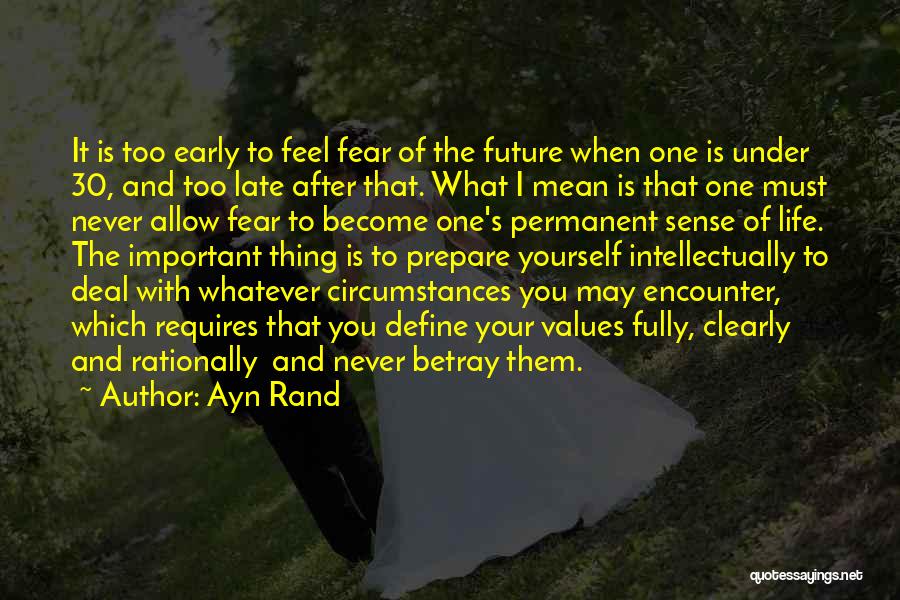 Ayn Rand Quotes: It Is Too Early To Feel Fear Of The Future When One Is Under 30, And Too Late After That.