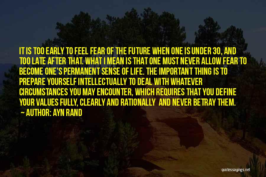 Ayn Rand Quotes: It Is Too Early To Feel Fear Of The Future When One Is Under 30, And Too Late After That.