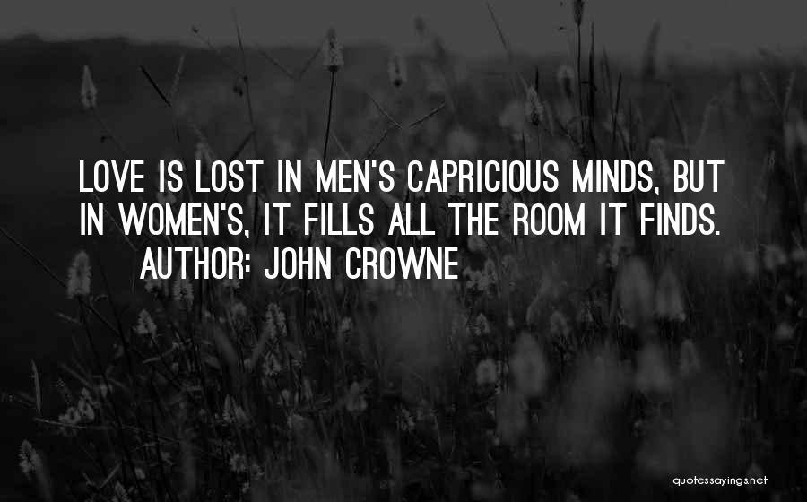 John Crowne Quotes: Love Is Lost In Men's Capricious Minds, But In Women's, It Fills All The Room It Finds.