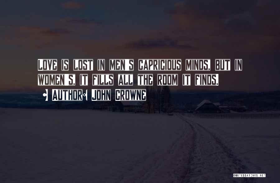 John Crowne Quotes: Love Is Lost In Men's Capricious Minds, But In Women's, It Fills All The Room It Finds.