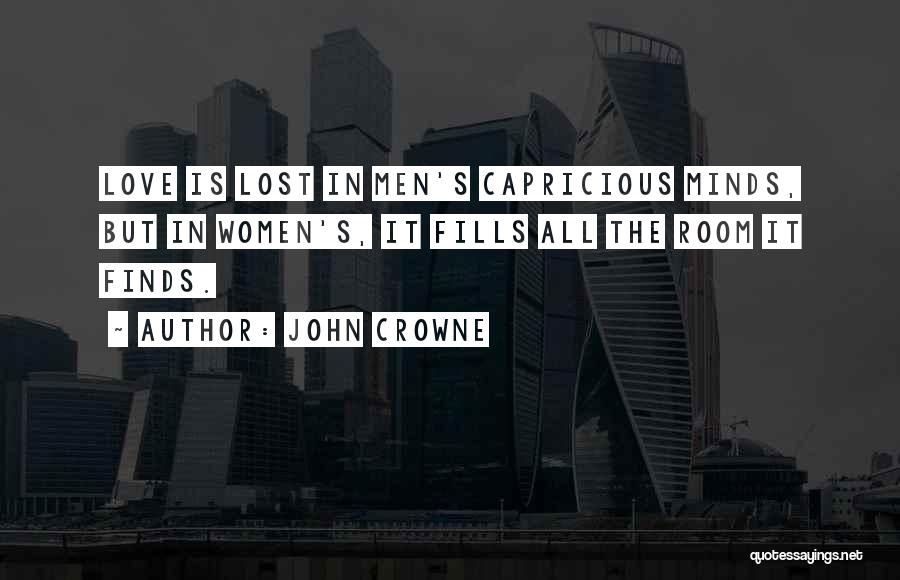 John Crowne Quotes: Love Is Lost In Men's Capricious Minds, But In Women's, It Fills All The Room It Finds.
