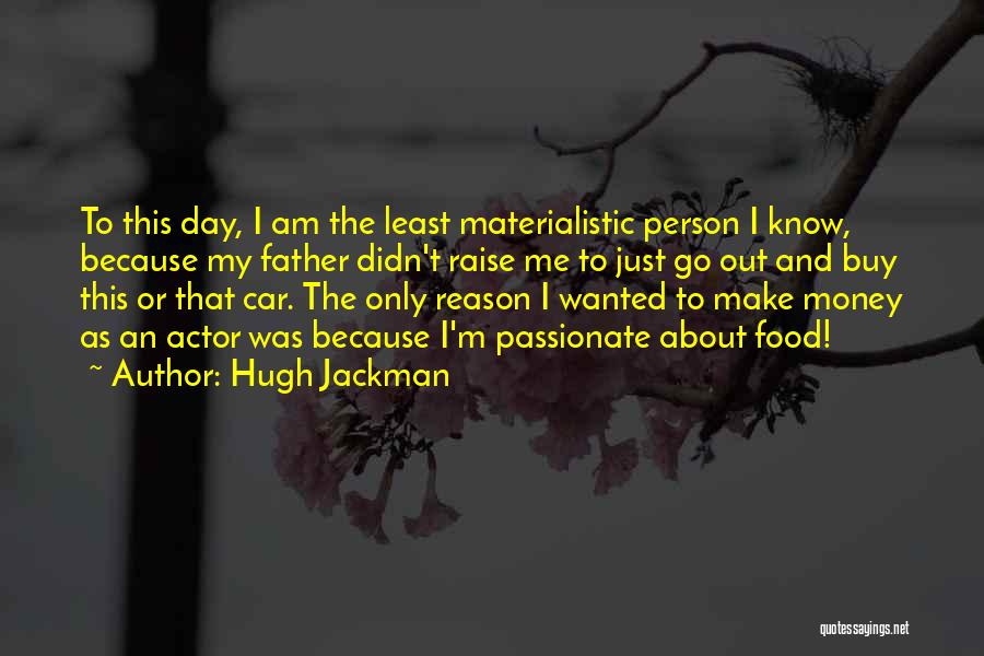 Hugh Jackman Quotes: To This Day, I Am The Least Materialistic Person I Know, Because My Father Didn't Raise Me To Just Go