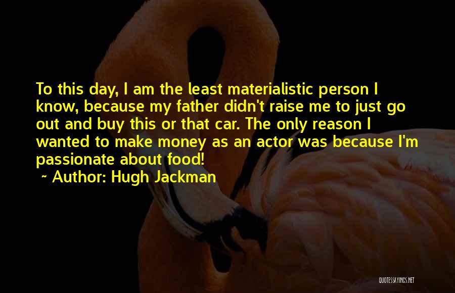 Hugh Jackman Quotes: To This Day, I Am The Least Materialistic Person I Know, Because My Father Didn't Raise Me To Just Go