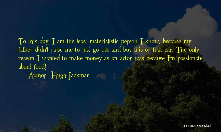 Hugh Jackman Quotes: To This Day, I Am The Least Materialistic Person I Know, Because My Father Didn't Raise Me To Just Go