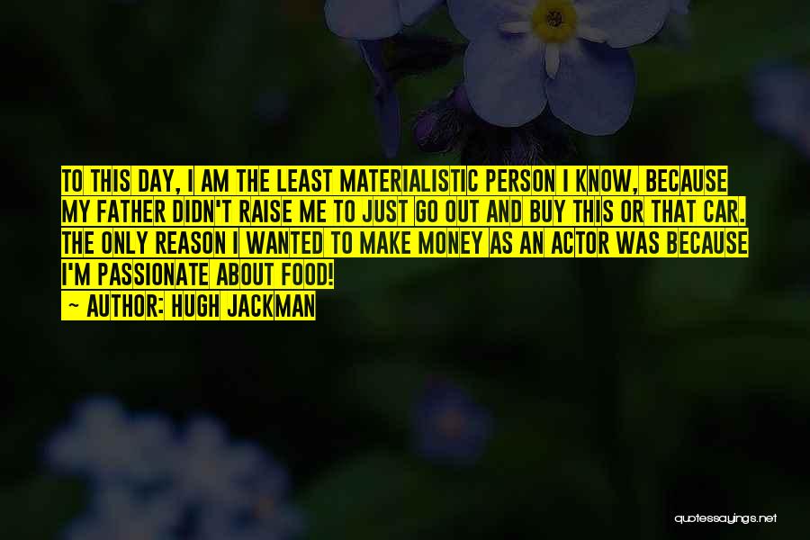 Hugh Jackman Quotes: To This Day, I Am The Least Materialistic Person I Know, Because My Father Didn't Raise Me To Just Go