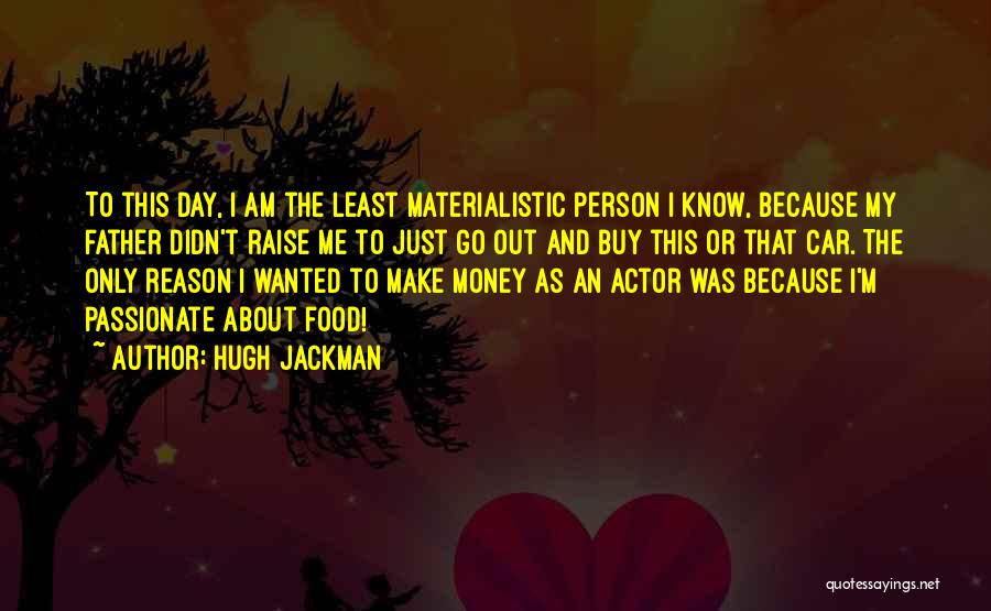 Hugh Jackman Quotes: To This Day, I Am The Least Materialistic Person I Know, Because My Father Didn't Raise Me To Just Go