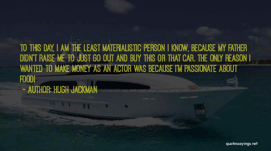 Hugh Jackman Quotes: To This Day, I Am The Least Materialistic Person I Know, Because My Father Didn't Raise Me To Just Go