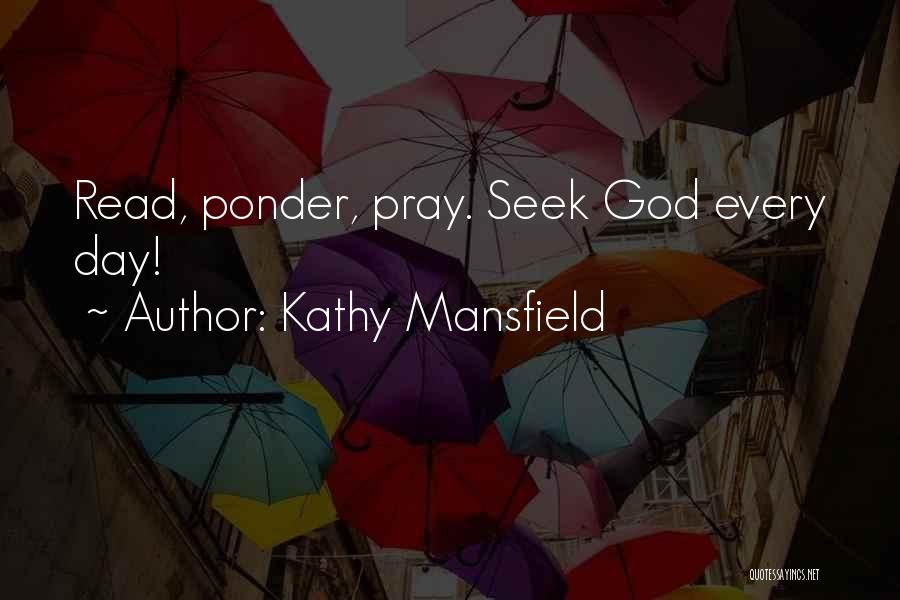 Kathy Mansfield Quotes: Read, Ponder, Pray. Seek God Every Day!