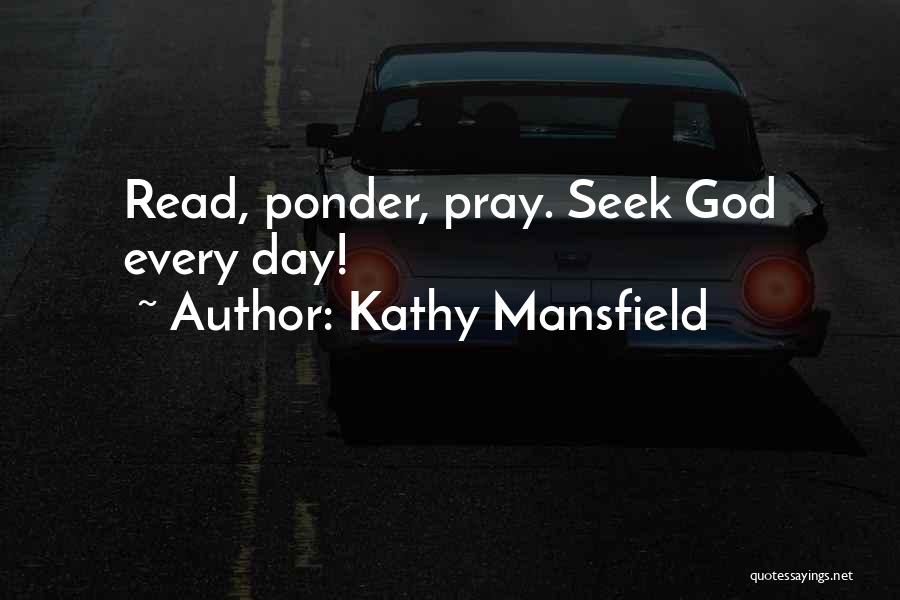 Kathy Mansfield Quotes: Read, Ponder, Pray. Seek God Every Day!